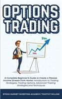 Options Trading: A Complete Beginner's Guide to Create a Passive Income Stream from Home: Introduction to Trading Strategies, Trading Options, Advanced Trading Strat