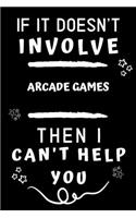 If It Doesn't Involve Arcade Games Then I Can't Help You: Perfect Arcade Games Gift - Blank Lined Notebook Journal - 120 Pages 6 x 9 Format - Office Gag Humour and Banter