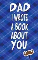 DAD I Wrote A Book About YOU: Fill In The Blank Journal For What I Love About DAD: Father's Day, Birthday Gifts Or Tell DAD I Love You Because!