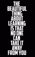 The Beautiful Thing About Learning Is That No One Can Take It Away From You