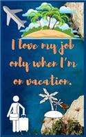 I love my job only when I'm on vacation: Travel Planner, Vacation Log Book, To Do Checklist, Transportation, Departure, Arrival, Accommodation And Many More!