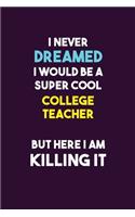 I Never Dreamed I would Be A Super Cool college teacher But Here I Am Killing It: 6X9 120 pages Career Notebook Unlined Writing Journal