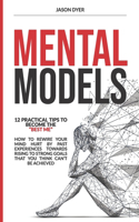 Mental Models: 12 Practical Tips to Become The "Best Me" - How to Rewire Your Mind Hurt by Past Experiences Towards Rising to Strong Goals That You Think Can't Be 
