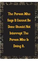 The Person Who Says It Cannot Be Done Should Not Interrupt the Person Who Is Doing It.: Line Journal for Writing Your Daily Thoughts, Ideas, Workmate Gift, Team Leader Surprise Gift Coworker Retirement Gift Journal Notebook
