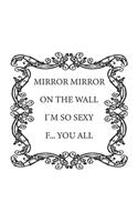 Mirror Mirror on the wall, I'm so sexy F... you all