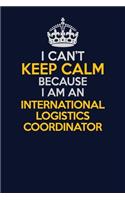 I Can't Keep Calm Because I Am An International Logistics Coordinator: Career journal, notebook and writing journal for encouraging men, women and kids. A framework for building your career.