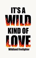 It's A Wild Kind Of Love Wildland Firefighter