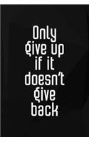 Only Give Up If It Doesn't Give Back