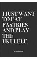 I Just Want To Eat Pastries And Play The Ukulele: A 6x9 Inch Diary Notebook Journal With A Bold Text Font Slogan On A Matte Cover and 120 Blank Lined Pages Makes A Great Alternative To A Card