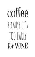 Coffee Because It's Too Early For Wine: Funny Sarcastic Wine Lovers Gift Notebook