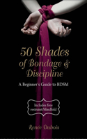 50 Shades of Bondage & Discipline: A Beginner's Guide to BDSM