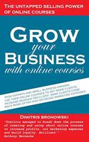 Grow Your Business with Online Courses: How Experts and Small Business Owners Use Their Online Courses to Get More Clients, Increase Revenue Per Client, Make Clients Come Back More Often, 