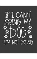 If I Cant Bring My Dog I'm Not Going: Dog Owners Gits for Men Women. Dog Owner Notebook. 8.5 x 11 size 120 Pages Dog Owner Journal Handbook.