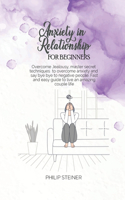 Anxiety In Relationship For Beginners: Overcome Jealousy, master secret techniques to overcome anxiety and say bye bye to negative people. Fast and easy guide to live an amazing couple li