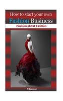 How to Start Your Own Fashion Business: Passion about Fashion( Fashion Books, Fashion Design, Fashion Design Sketching, Fashion Illustration, Fashion Free Books, Fashion for Profit, Fashion Guide)