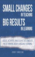 Small Changes in Teaching Big Results in Learning: Videos, activities and essays to stimulate fresh thinking about language learning and teaching