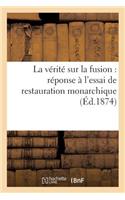 La Vérité Sur La Fusion: Réponse À l'Essai de Restauration Monarchique (Éd.1874): (Histoire)