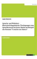 Sprache und Wahrheit - Rhetorisch-linguistische Überlegungen zum Sprachkonzept bei Javier Marías am Beispiel des Romans Corazón tan blanco