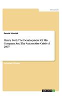 Henry Ford. The Development Of His Company And The Automotive Crisis of 2007