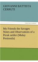 My Friends the Savages Notes and Observations of a Perak settler (Malay Peninsula)