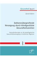 Sektorenübergreifende Versorgung durch klinikgestützte Gesundheitszentren. Herausforderungen an die bedarfsgerechte Gesundheitsversorgung in ländlichen Regionen