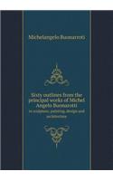 Sixty Outlines from the Principal Works of Michel Angelo Buonarotti in Sculpture, Painting, Design and Architecture: (English)