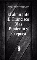 El almirante D. Francisco Diaz Pimienta y su epoca