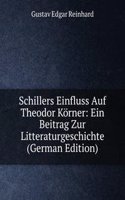Schillers Einfluss Auf Theodor Korner: Ein Beitrag Zur Litteraturgeschichte (German Edition)