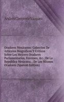 Oradores Mexicanos: Coleccion De Articulos Biograficos Y Criticos Sobre Los Mejores Oradores Parlamentarios, Forenses, &c., De La Republica Mexicana, . De Los Mismos Oradores (Spanish Edition)