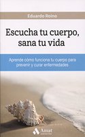 Escucha tu cuerpo, sana tu vida: Aprende como funciona tu cuerpo para prevenir y curar enfermedades (Spanish Edition)