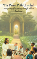 ''The Divine Path Unveiled: Navigating Life's Journey through Biblical Teachings"