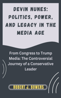 Devin Nunes: Politics, Power, and Legacy in the Media Age: From Congress to Trump Media: The Controversial Journey of a Conservative Leader(15 The Cabinet Chronicles: Inside Trump's Appointments)