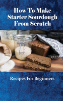 How To Make Starter Sourdough From Scratch