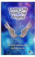 Living Life With The Angels: The quick and easy course anybody can do