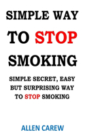 Simple Way to Stop Smoking: Simple Secret, Easy But Surprising Way to Stop Smoking Cigarettes.