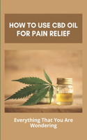 How To Use CBD Oil For Pain Relief