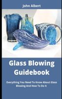 Glass Blowing Guidebook: Everything You Need To Know About Glass Blowing And How To Do It