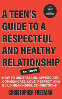 TEEN'S GUIDE TO A RESPECTFUL AND HEALTHY RELATIONSHIP For boys: How to Understand, Appreciate, Communicate, Love, Respect, and Build Meaningful Connections