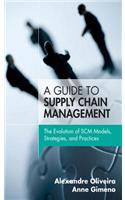 Guide to Supply Chain Management, A: The Evolution of SCM Models, Strategies, and Practices