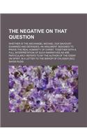 The Negative on That Question; Whether Is the Archangel Michael Our Saviour? Examined and Defended, an Argument Designed to Prove the Real Humanity of