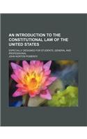 An Introduction to the Constitutional Law of the United States; Especially Designed for Students, General and Professional
