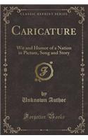 Caricature: Wit and Humor of a Nation in Picture, Song and Story (Classic Reprint)(English)