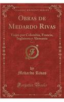 Obras de Medardo Rivas, Vol. 2: Viajes Por Colombia, Francia, Inglaterra Y Alemania (Classic Reprint): Viajes Por Colombia, Francia, Inglaterra Y Alemania (Classic Reprint)