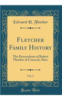 Fletcher Family History, Vol. 2: The Descendants of Robert Fletcher of Concord, Mass (Classic Reprint)