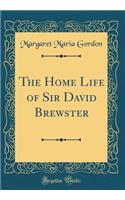 The Home Life of Sir David Brewster (Classic Reprint)