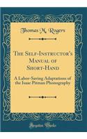 The Self-Instructor's Manual of Short-Hand: A Labor-Saving Adaptations of the Isaac Pitman Phonography (Classic Reprint)