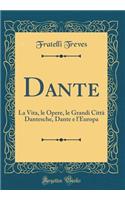 Dante: La Vita, le Opere, le Grandi Città Dantesche, Dante e l'Europa (Classic Reprint)