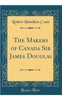 The Makers of Canada Sir James Douglas (Classic Reprint)