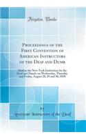 Proceedings of the First Convention of American Instructors of the Deaf and Dumb: Held at the New-York Institution for the Deaf and Dumb, on Wednesday, Thursday and Friday, August 28, 29 and 30, 1850 (Classic Reprint)