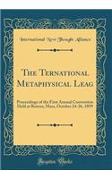 The Ternational Metaphysical Leag: Proceedings of the First Annual Convention Held at Boston, Mass, October 24-26, 1899 (Classic Reprint)